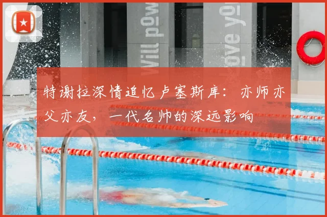 特谢拉深情追忆卢塞斯库:亦师亦父亦友,一代名帅的深远影响