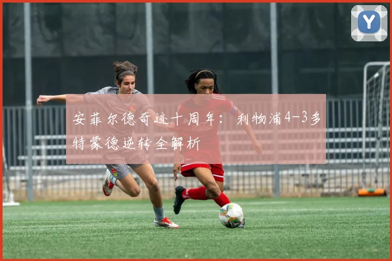 安菲尔德奇迹十周年:利物浦4-3多特蒙德逆转全解析