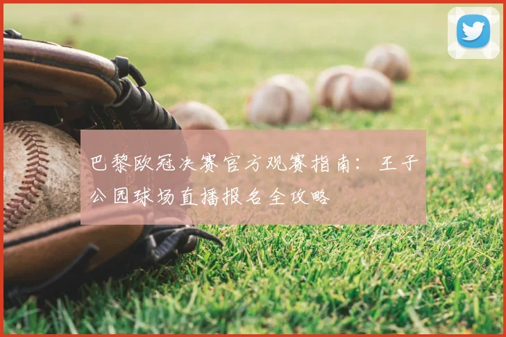 巴黎欧冠决赛官方观赛指南:王子公园球场直播报名全攻略