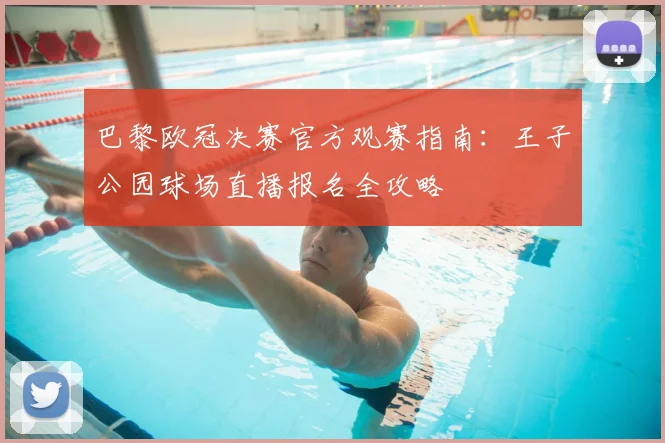 巴黎欧冠决赛官方观赛指南：王子公园球场直播报名全攻略