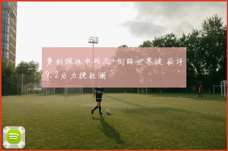 费利佩独中两元+倒钩世界波 获评9.2分力挽狂澜
