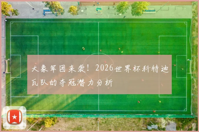 大象军团来袭！2026世界杯科特迪瓦队的夺冠潜力分析