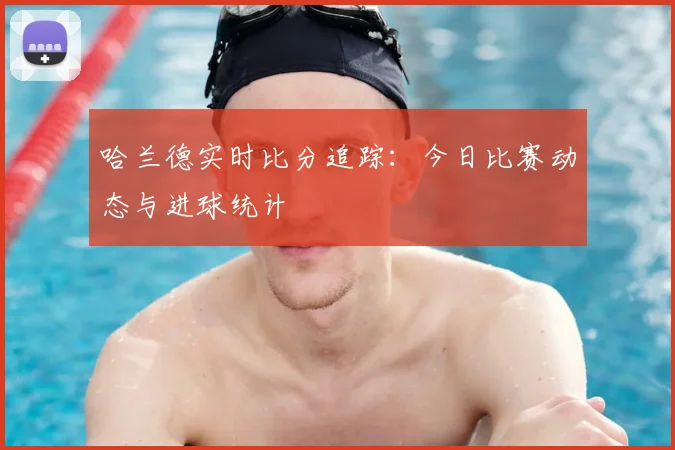 哈兰德实时比分追踪:今日比赛动态与进球统计