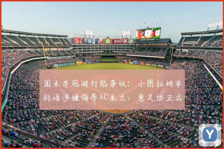 国米夺冠游行陷争议：小图拉姆举标语涉嫌侮辱AC米兰，意足协正式介入调查后续