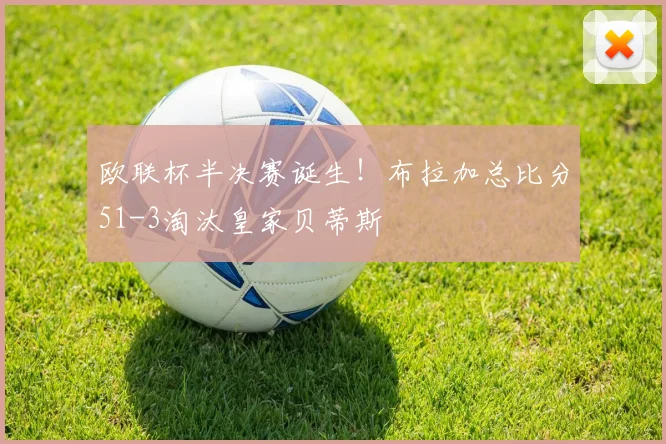 欧联杯半决赛诞生！布拉加总比分51-3淘汰皇家贝蒂斯