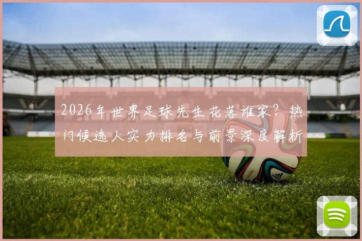 2026年世界足球先生花落谁家?热门候选人实力排名与前景深度解析