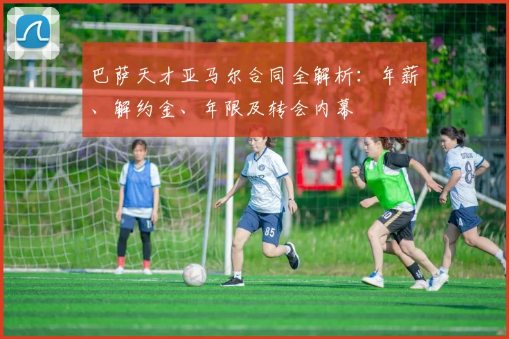 巴萨天才亚马尔合同全解析:年薪、解约金、年限及转会内幕